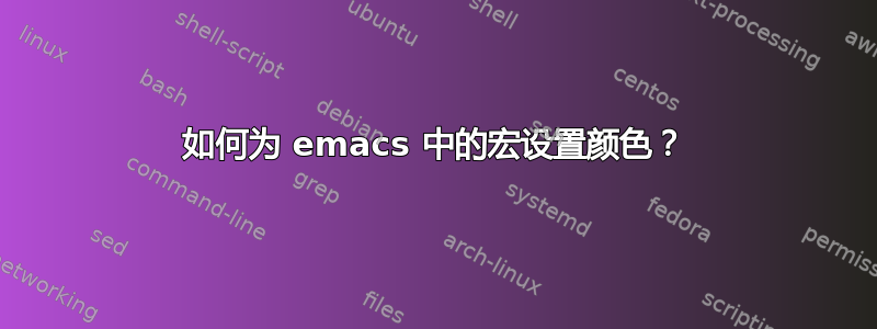 如何为 emacs 中的宏设置颜色？