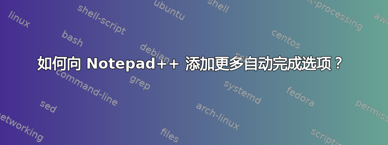 如何向 Notepad++ 添加更多自动完成选项？