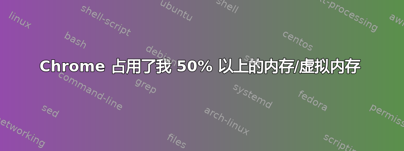 Chrome 占用了我 50% 以上的内存/虚拟内存