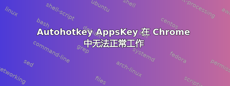 Autohotkey AppsKey 在 Chrome 中无法正常工作