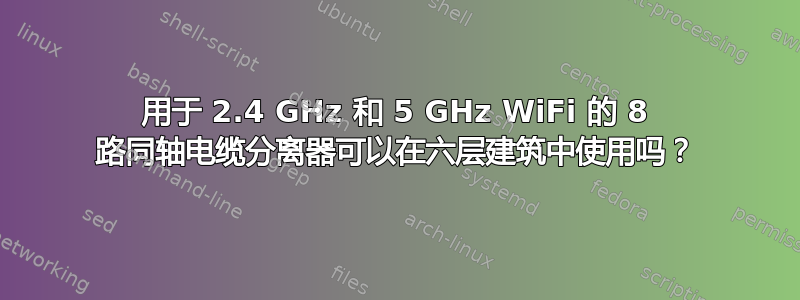 用于 2.4 GHz 和 5 GHz WiFi 的 8 路同轴电缆分离器可以在六层建筑中使用吗？