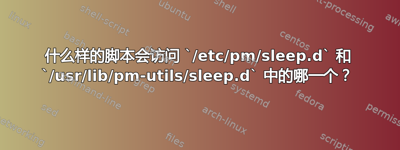 什么样的脚本会访问 `/etc/pm/sleep.d` 和 `/usr/lib/pm-utils/sleep.d` 中的哪一个？