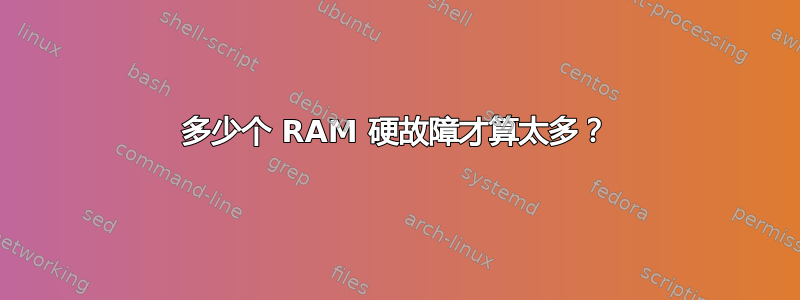 多少个 RAM 硬故障才算太多？