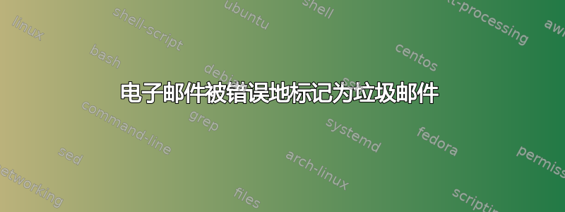 电子邮件被错误地标记为垃圾邮件