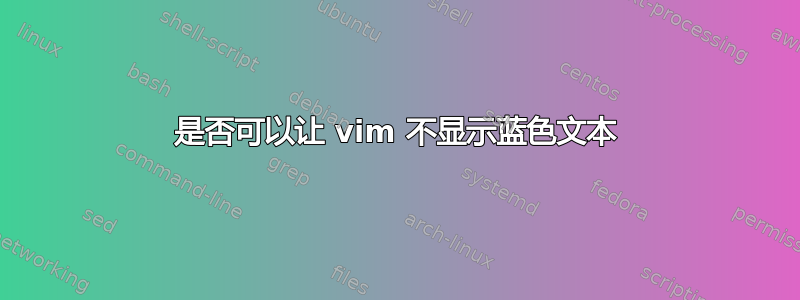 是否可以让 vim 不显示蓝色文本