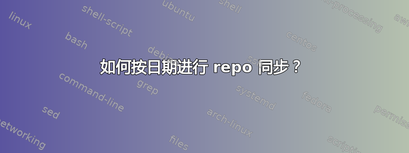 如何按日期进行 repo 同步？