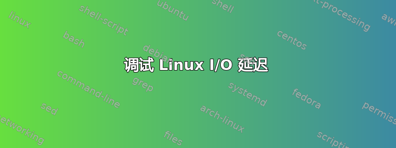 调试 Linux I/O 延迟