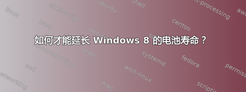 如何才能延长 Windows 8 的电池寿命？