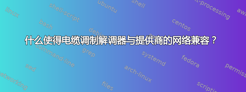 什么使得电缆调制解调器与提供商的网络兼容？