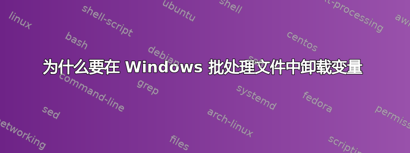 为什么要在 Windows 批处理文件中卸载变量