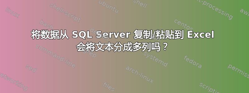 将数据从 SQL Server 复制/粘贴到 Excel 会将文本分成多列吗？