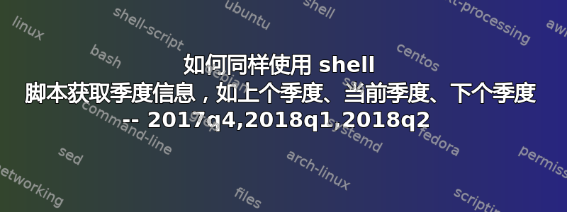 如何同样使用 shell 脚本获取季度信息，如上个季度、当前季度、下个季度 -- 2017q4,2018q1,2018q2 