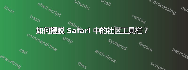 如何摆脱 Safari 中的社区工具栏？