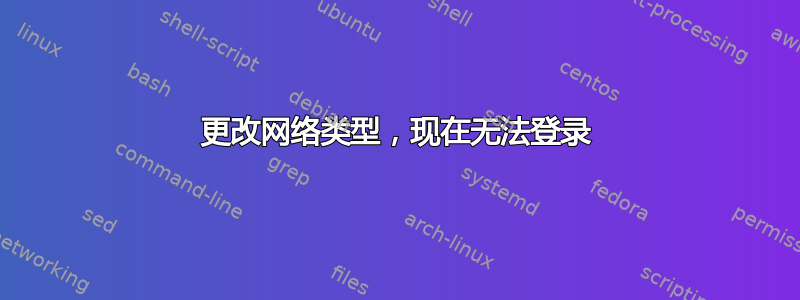 更改网络类型，现在无法登录