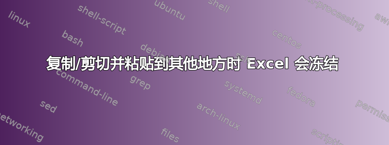 复制/剪切并粘贴到其他地方时 Excel 会冻结