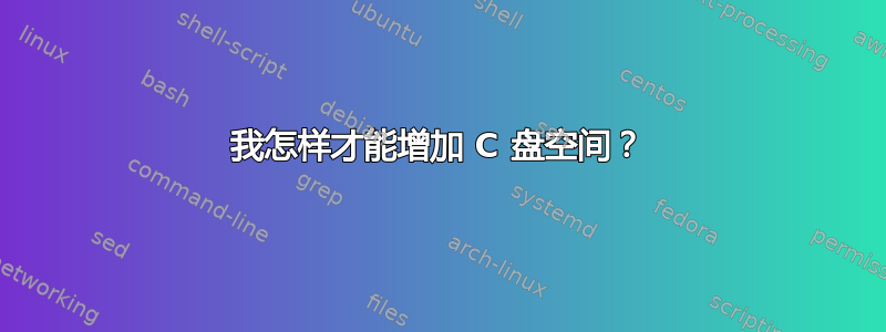 我怎样才能增加 C 盘空间？