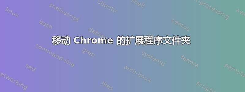 移动 Chrome 的扩展程序文件夹