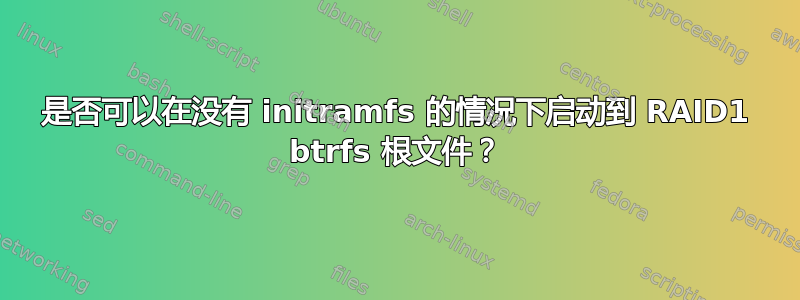 是否可以在没有 initramfs 的情况下启动到 RAID1 btrfs 根文件？