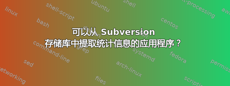 可以从 Subversion 存储库中提取统计信息的应用程序？