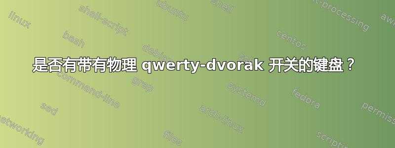 是否有带有物理 qwerty-dvorak 开关的键盘？