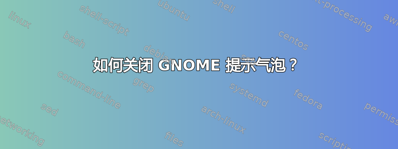 如何关闭 GNOME 提示气泡？