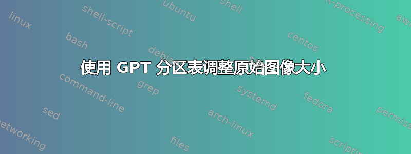 使用 GPT 分区表调整原始图像大小