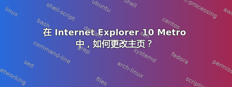 在 Internet Explorer 10 Metro 中，如何更改主页？