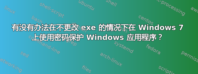 有没有办法在不更改 exe 的情况下在 Windows 7 上使用密码保护 Windows 应用程序？