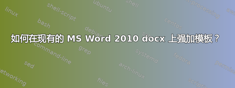 如何在现有的 MS Word 2010 docx 上强加模板？