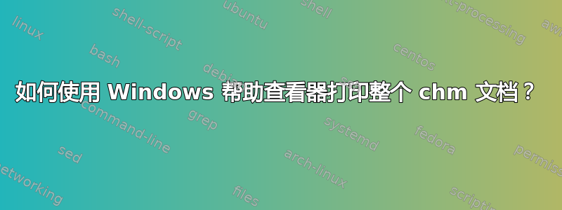 如何使用 Windows 帮助查看器打印整个 chm 文档？