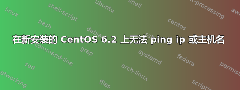 在新安装的 CentOS 6.2 上无法 ping ip 或主机名