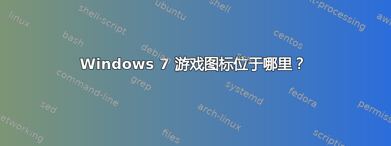 Windows 7 游戏图标位于哪里？