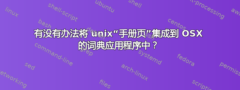 有没有办法将 unix“手册页”集成到 OSX 的词典应用程序中？