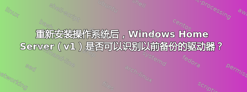 重新安装操作系统后，Windows Home Server（v1）是否可以识别以前备份的驱动器？