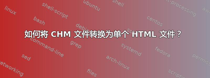 如何将 CHM 文件转换为单个 HTML 文件？