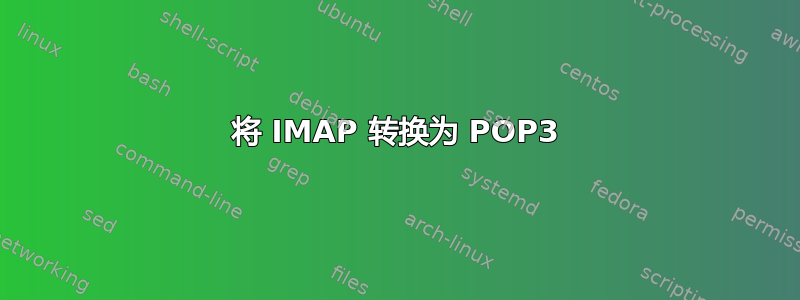 将 IMAP 转换为 POP3