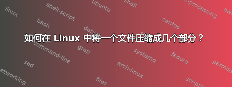 如何在 Linux 中将一个文件压缩成几个部分？