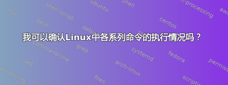 我可以确认Linux中各系列命令的执行情况吗？