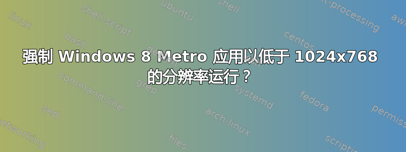 强制 Windows 8 Metro 应用以低于 1024x768 的分辨率运行？