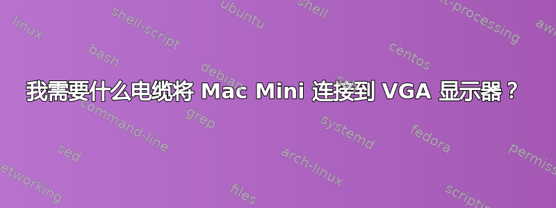 我需要什么电缆将 Mac Mini 连接到 VGA 显示器？