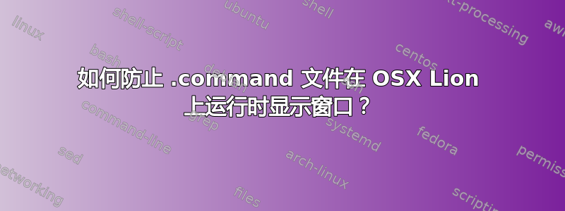 如何防止 .command 文件在 OSX Lion 上运行时显示窗口？