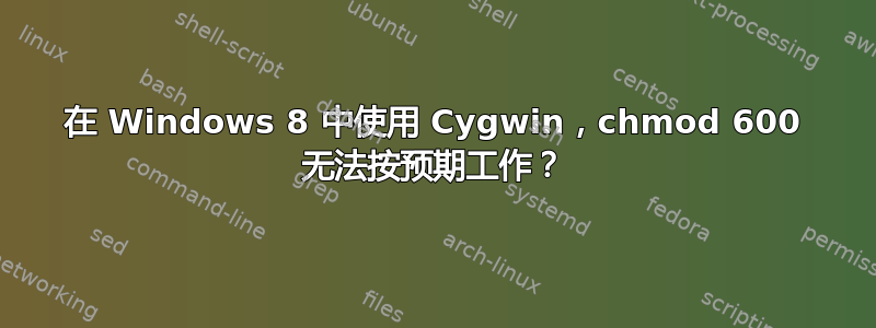 在 Windows 8 中使用 Cygwin，chmod 600 无法按预期工作？