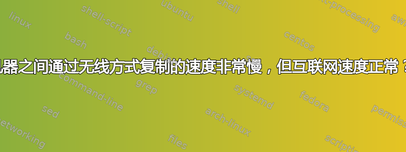 机器之间通过无线方式复制的速度非常慢，但互联网速度正常？