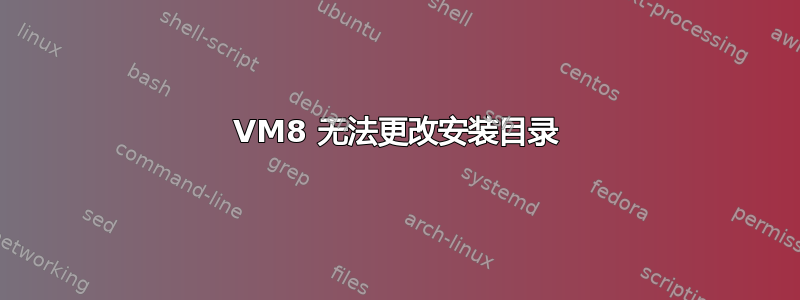 VM8 无法更改安装目录