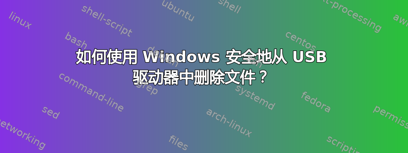 如何使用 Windows 安全地从 USB 驱动器中删除文件？
