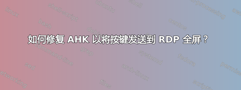 如何修复 AHK 以将按键发送到 RDP 全屏？