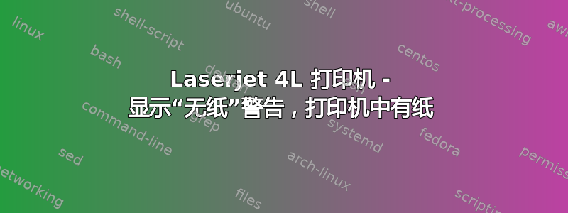 Laserjet 4L 打印机 - 显示“无纸”警告，打印机中有纸