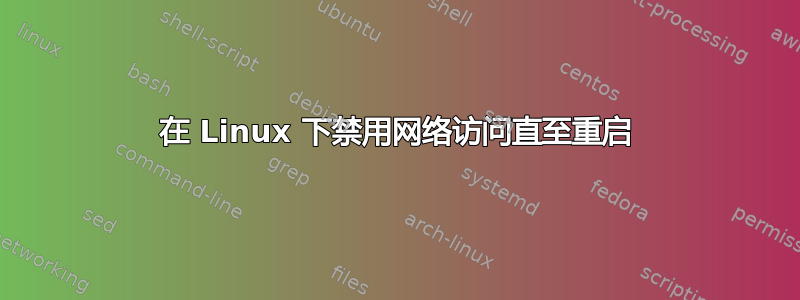 在 Linux 下禁用网络访问直至重启