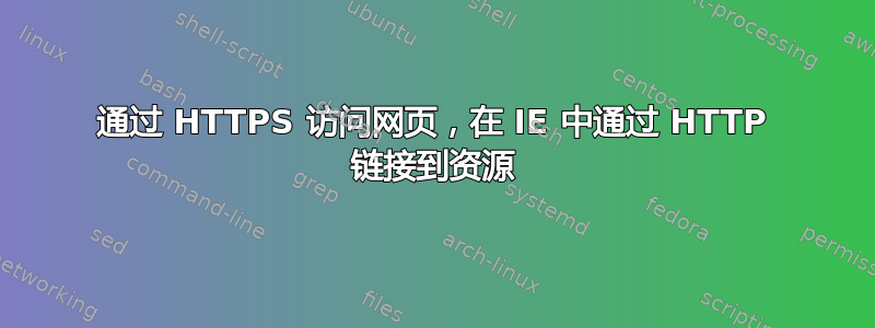 通过 HTTPS 访问网页，在 IE 中通过 HTTP 链接到资源