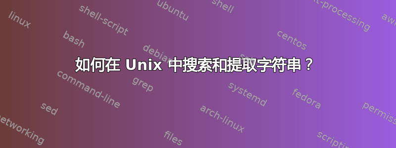 如何在 Unix 中搜索和提取字符串？